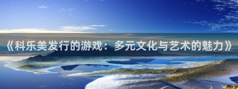 ag街机集团有限公司：《科乐美发行的游戏：多元文化与艺术的魅力》